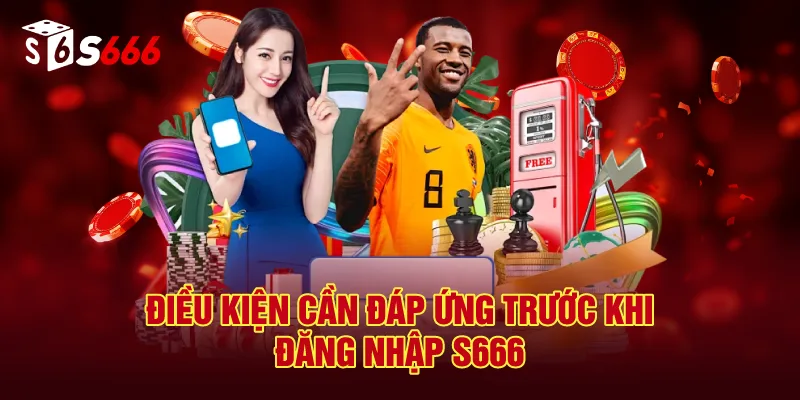 Điều Kiện Cần Đáp Ứng Trước Khi Đăng Nhập S666