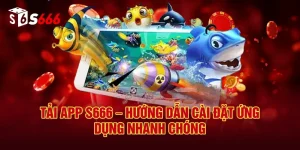 Tải App S666 – Hướng Dẫn Cài Đặt Ứng Dụng Nhanh Chóng